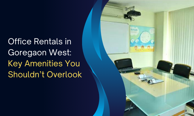 Office Rentals in Goregaon West: Key Amenities You Shouldn’t Overlook