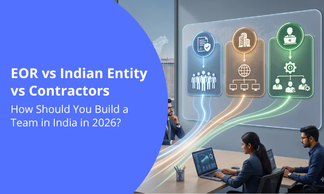 EOR vs Indian Entity vs Contractors: How Should You Build a Team in India in 2026?